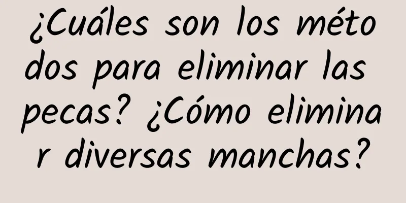 ¿Cuáles son los métodos para eliminar las pecas? ¿Cómo eliminar diversas manchas?