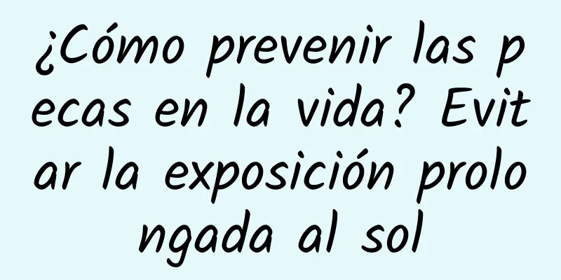 ¿Cómo prevenir las pecas en la vida? Evitar la exposición prolongada al sol