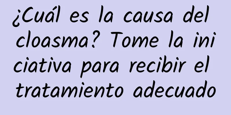 ¿Cuál es la causa del cloasma? Tome la iniciativa para recibir el tratamiento adecuado