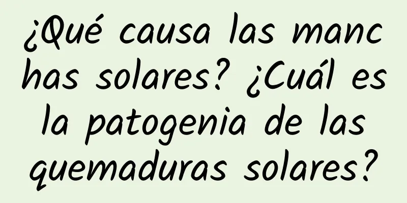 ¿Qué causa las manchas solares? ¿Cuál es la patogenia de las quemaduras solares?