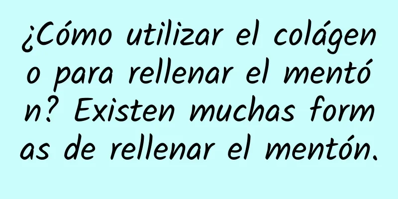 ¿Cómo utilizar el colágeno para rellenar el mentón? Existen muchas formas de rellenar el mentón.