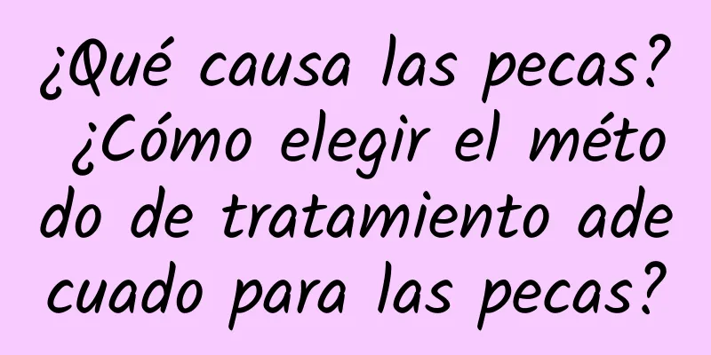 ¿Qué causa las pecas? ¿Cómo elegir el método de tratamiento adecuado para las pecas?