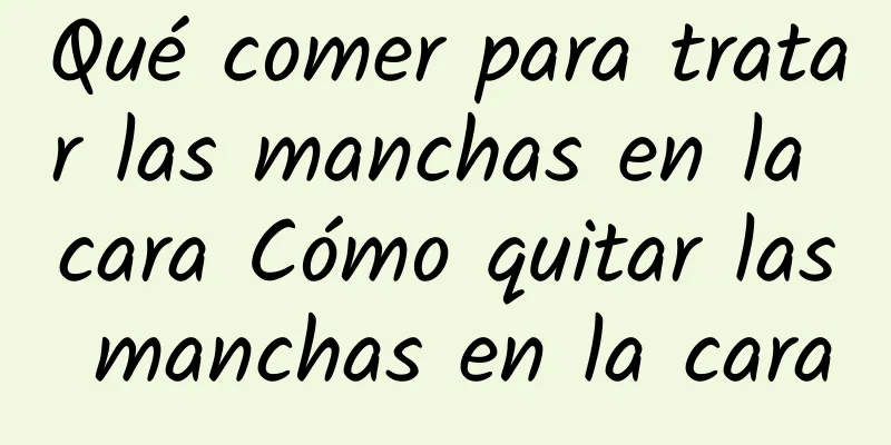 Qué comer para tratar las manchas en la cara Cómo quitar las manchas en la cara