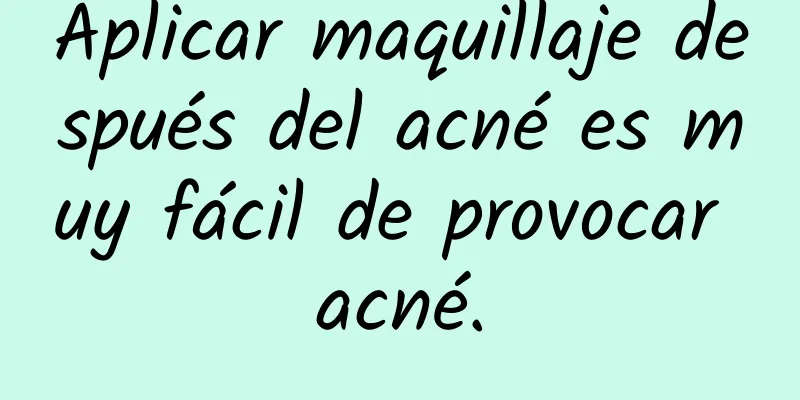 Aplicar maquillaje después del acné es muy fácil de provocar acné.