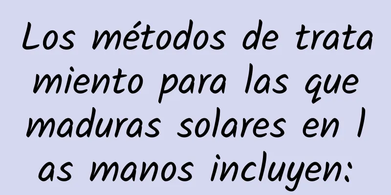 Los métodos de tratamiento para las quemaduras solares en las manos incluyen: