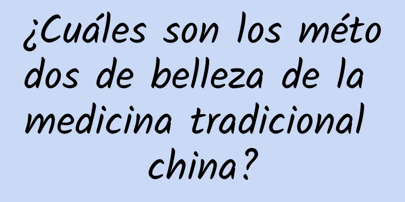 ¿Cuáles son los métodos de belleza de la medicina tradicional china?