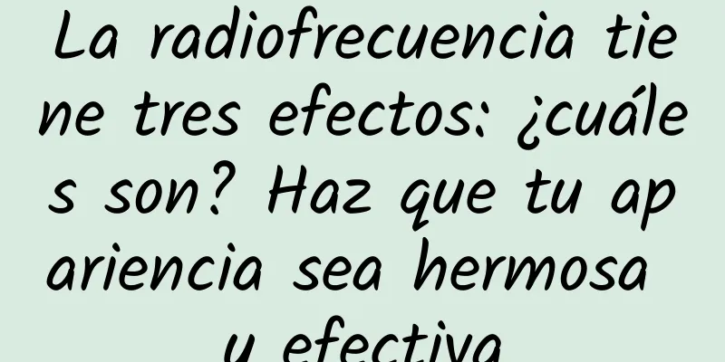 La radiofrecuencia tiene tres efectos: ¿cuáles son? Haz que tu apariencia sea hermosa y efectiva