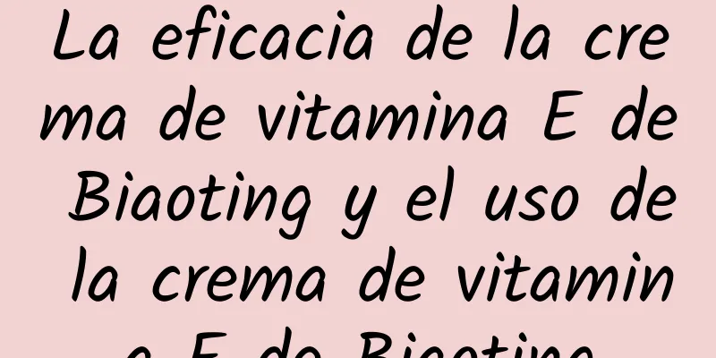 La eficacia de la crema de vitamina E de Biaoting y el uso de la crema de vitamina E de Biaoting