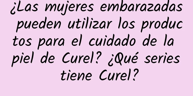 ¿Las mujeres embarazadas pueden utilizar los productos para el cuidado de la piel de Curel? ¿Qué series tiene Curel?