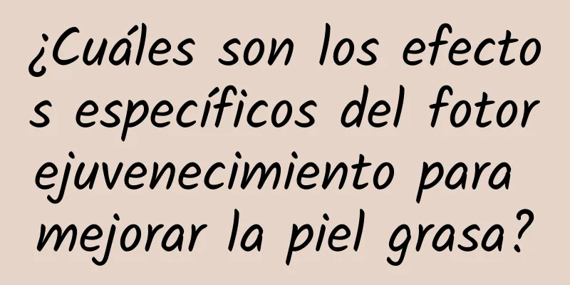 ¿Cuáles son los efectos específicos del fotorejuvenecimiento para mejorar la piel grasa?