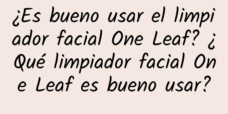 ¿Es bueno usar el limpiador facial One Leaf? ¿Qué limpiador facial One Leaf es bueno usar?