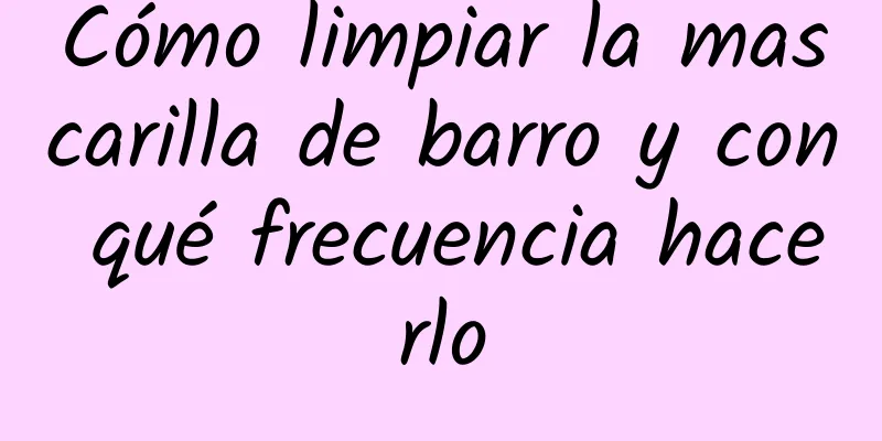 Cómo limpiar la mascarilla de barro y con qué frecuencia hacerlo