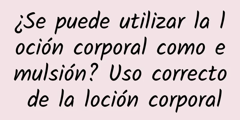 ¿Se puede utilizar la loción corporal como emulsión? Uso correcto de la loción corporal