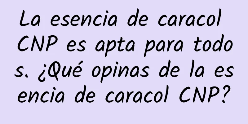 La esencia de caracol CNP es apta para todos. ¿Qué opinas de la esencia de caracol CNP?