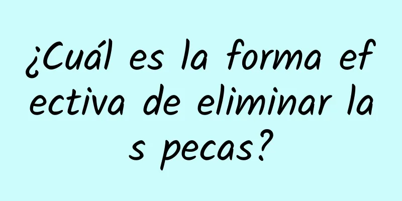 ¿Cuál es la forma efectiva de eliminar las pecas?