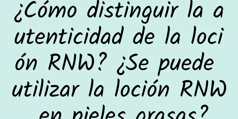 ¿Cómo distinguir la autenticidad de la loción RNW? ¿Se puede utilizar la loción RNW en pieles grasas?