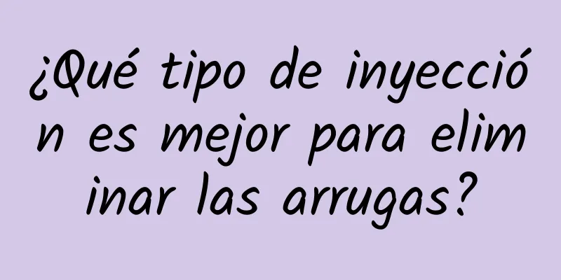 ¿Qué tipo de inyección es mejor para eliminar las arrugas?