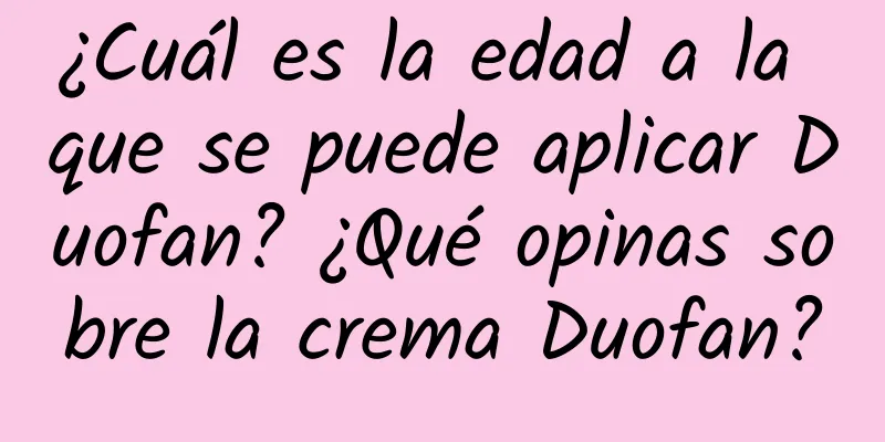 ¿Cuál es la edad a la que se puede aplicar Duofan? ¿Qué opinas sobre la crema Duofan?