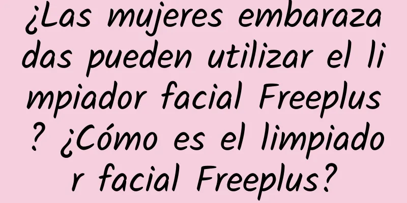 ¿Las mujeres embarazadas pueden utilizar el limpiador facial Freeplus? ¿Cómo es el limpiador facial Freeplus?