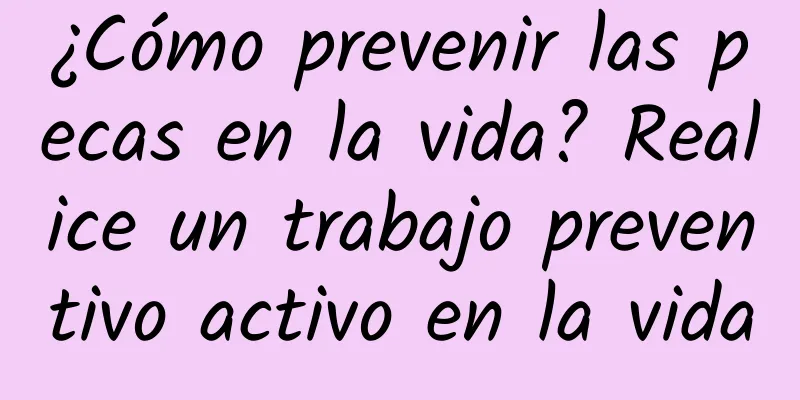 ¿Cómo prevenir las pecas en la vida? Realice un trabajo preventivo activo en la vida