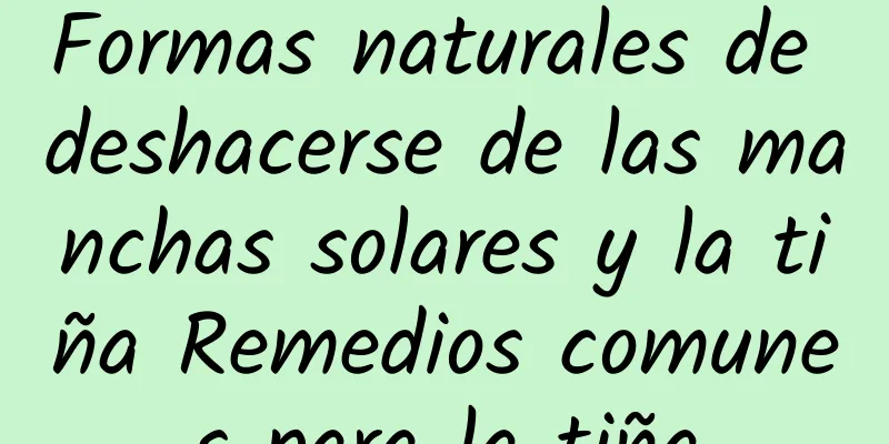 Formas naturales de deshacerse de las manchas solares y la tiña Remedios comunes para la tiña