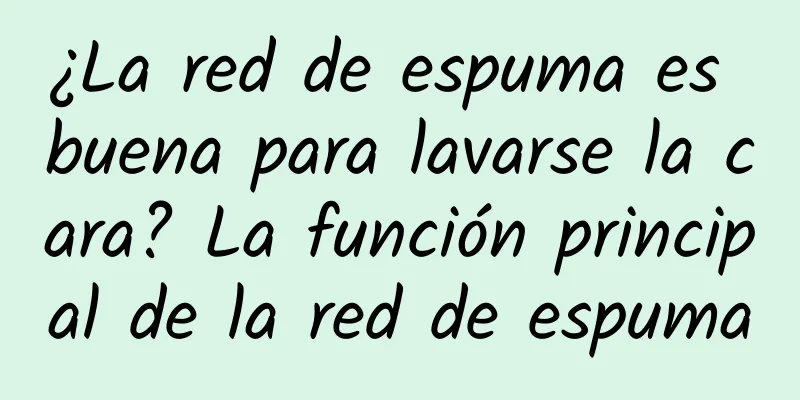 ¿La red de espuma es buena para lavarse la cara? La función principal de la red de espuma