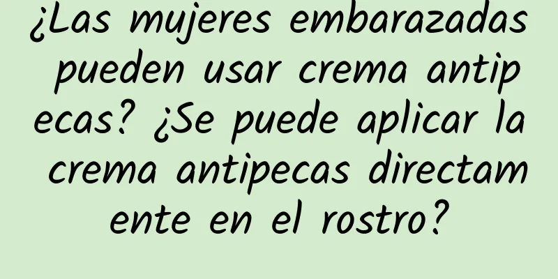 ¿Las mujeres embarazadas pueden usar crema antipecas? ¿Se puede aplicar la crema antipecas directamente en el rostro?