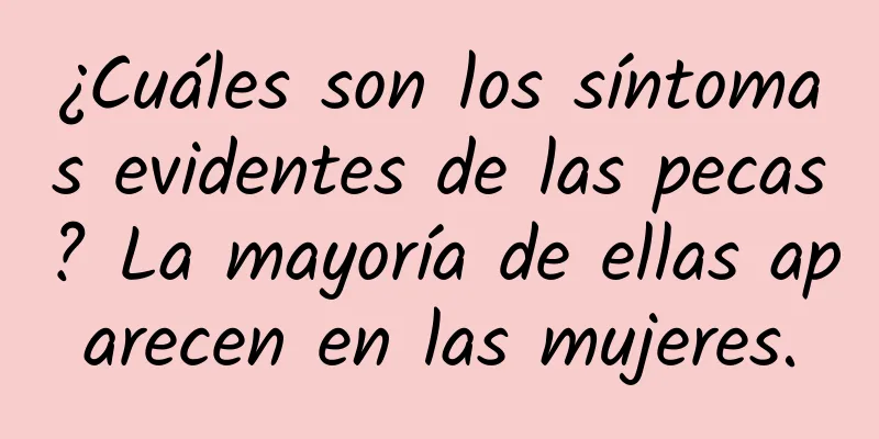 ¿Cuáles son los síntomas evidentes de las pecas? La mayoría de ellas aparecen en las mujeres.