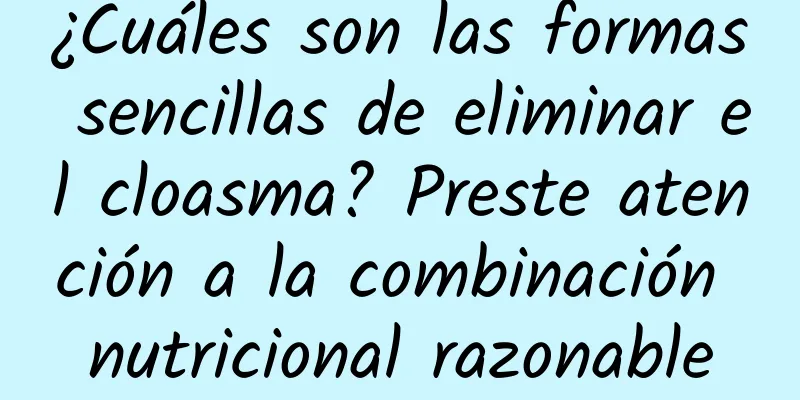 ¿Cuáles son las formas sencillas de eliminar el cloasma? Preste atención a la combinación nutricional razonable