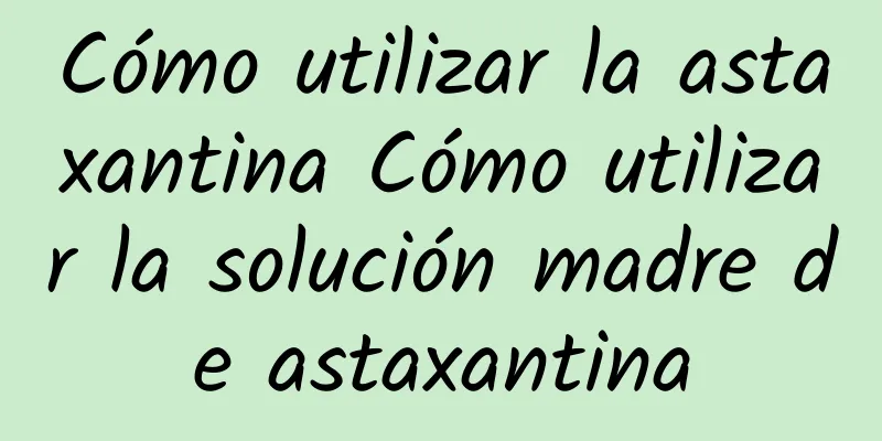 Cómo utilizar la astaxantina Cómo utilizar la solución madre de astaxantina