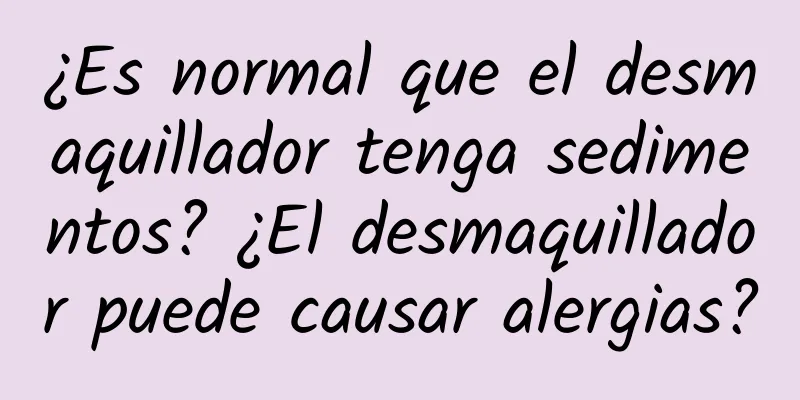 ¿Es normal que el desmaquillador tenga sedimentos? ¿El desmaquillador puede causar alergias?