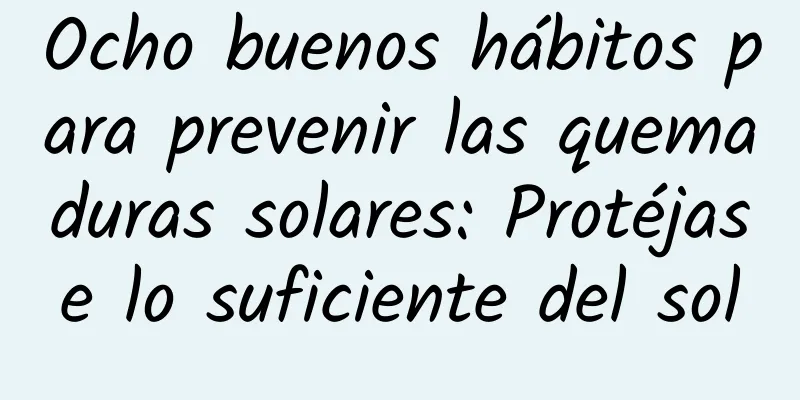 Ocho buenos hábitos para prevenir las quemaduras solares: Protéjase lo suficiente del sol