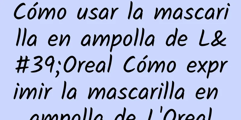 Cómo usar la mascarilla en ampolla de L'Oreal Cómo exprimir la mascarilla en ampolla de L'Oreal