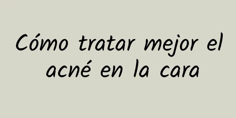 Cómo tratar mejor el acné en la cara