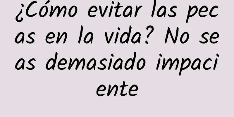 ¿Cómo evitar las pecas en la vida? No seas demasiado impaciente