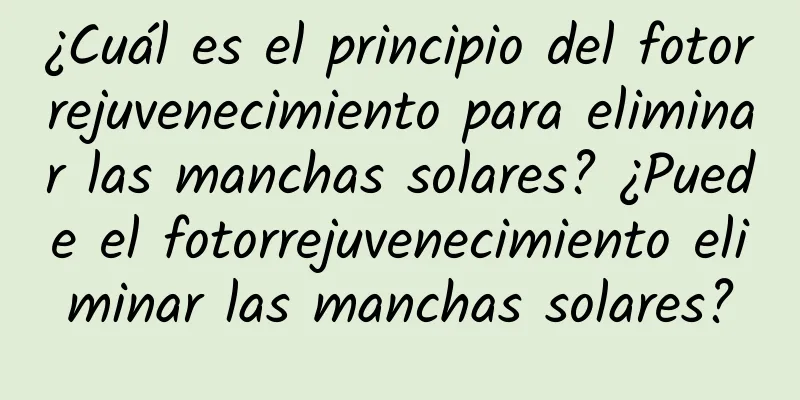 ¿Cuál es el principio del fotorrejuvenecimiento para eliminar las manchas solares? ¿Puede el fotorrejuvenecimiento eliminar las manchas solares?