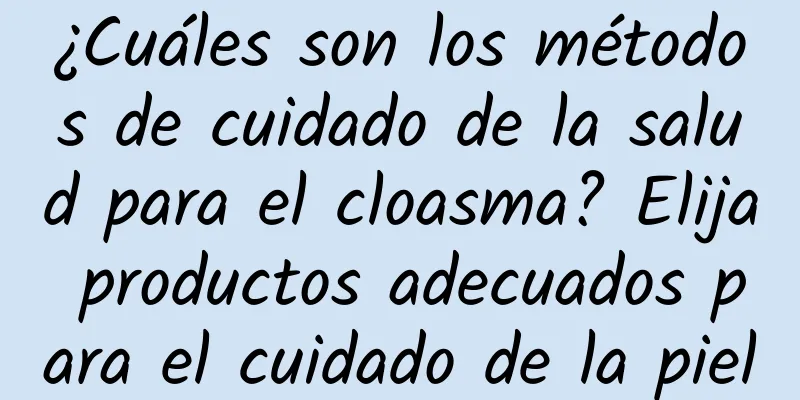 ¿Cuáles son los métodos de cuidado de la salud para el cloasma? Elija productos adecuados para el cuidado de la piel