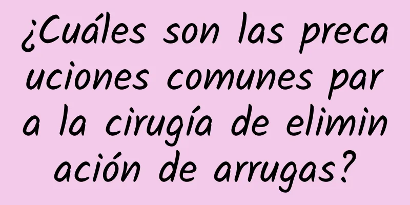 ¿Cuáles son las precauciones comunes para la cirugía de eliminación de arrugas?