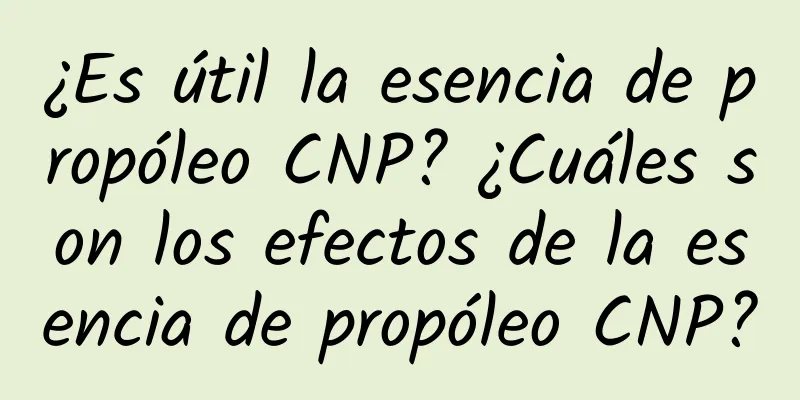 ¿Es útil la esencia de propóleo CNP? ¿Cuáles son los efectos de la esencia de propóleo CNP?