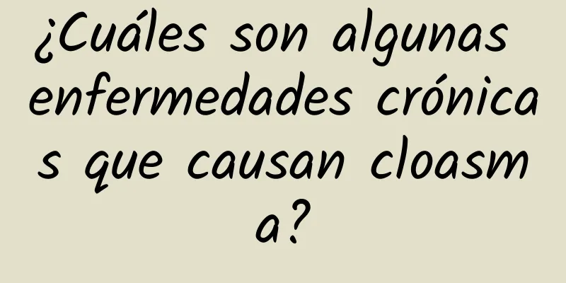 ¿Cuáles son algunas enfermedades crónicas que causan cloasma?