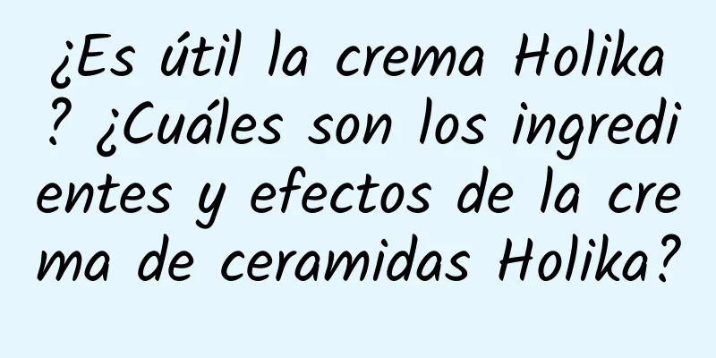 ¿Es útil la crema Holika? ¿Cuáles son los ingredientes y efectos de la crema de ceramidas Holika?