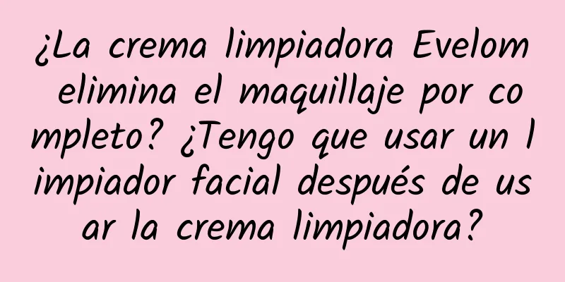 ¿La crema limpiadora Evelom elimina el maquillaje por completo? ¿Tengo que usar un limpiador facial después de usar la crema limpiadora?