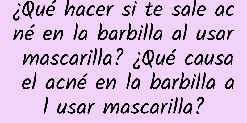 ¿Qué hacer si te sale acné en la barbilla al usar mascarilla? ¿Qué causa el acné en la barbilla al usar mascarilla?