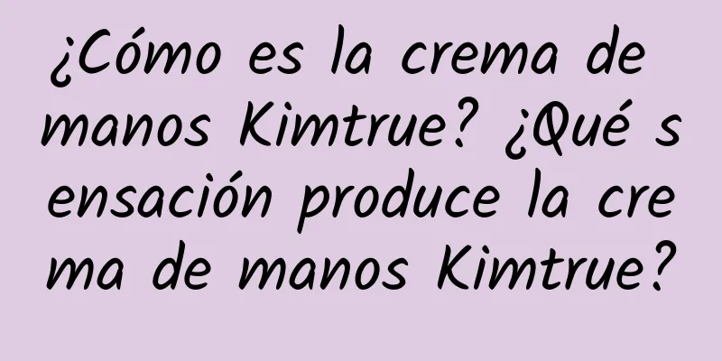 ¿Cómo es la crema de manos Kimtrue? ¿Qué sensación produce la crema de manos Kimtrue?