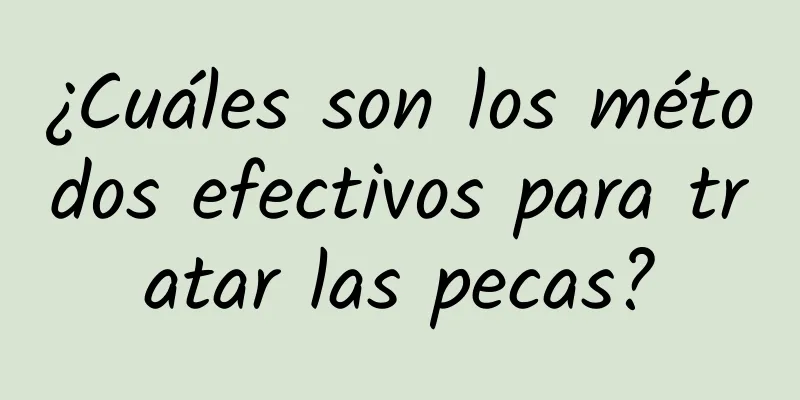 ¿Cuáles son los métodos efectivos para tratar las pecas?