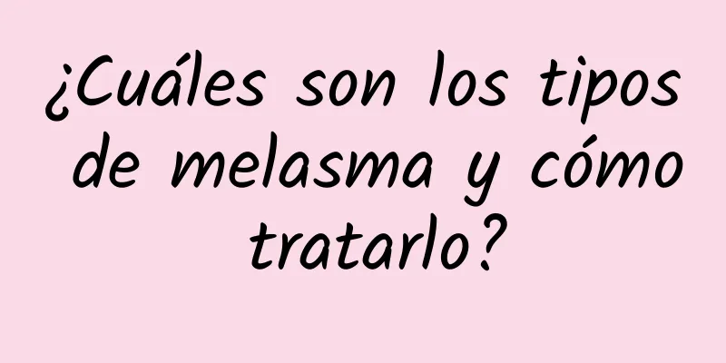 ¿Cuáles son los tipos de melasma y cómo tratarlo?