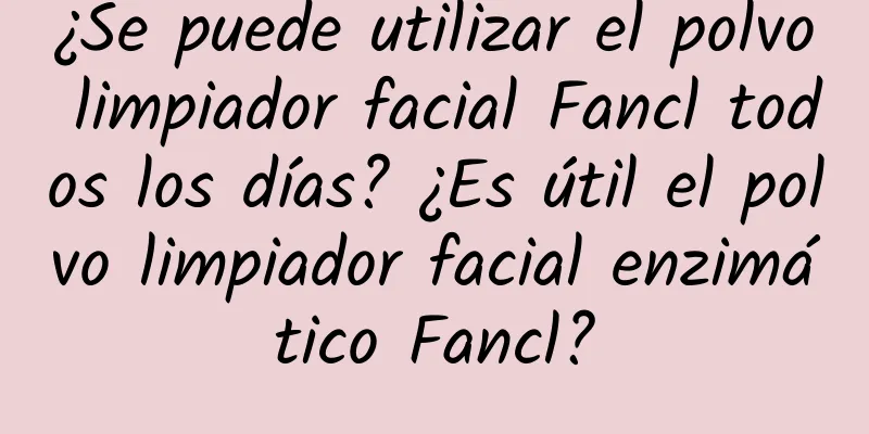 ¿Se puede utilizar el polvo limpiador facial Fancl todos los días? ¿Es útil el polvo limpiador facial enzimático Fancl?