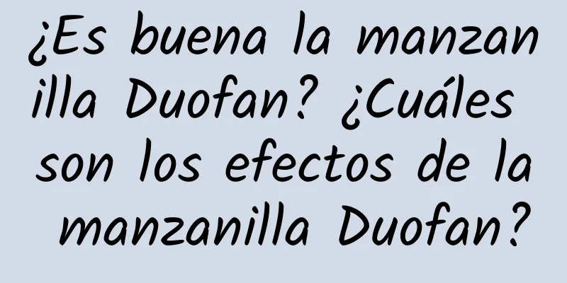 ¿Es buena la manzanilla Duofan? ¿Cuáles son los efectos de la manzanilla Duofan?