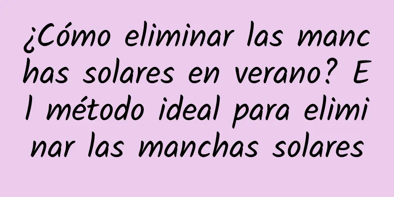 ¿Cómo eliminar las manchas solares en verano? El método ideal para eliminar las manchas solares