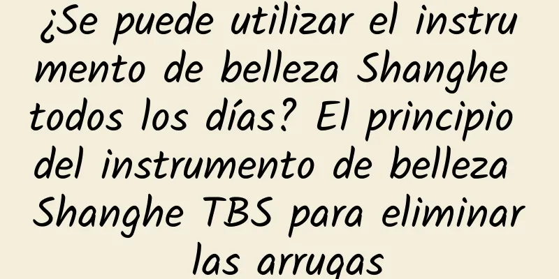 ¿Se puede utilizar el instrumento de belleza Shanghe todos los días? El principio del instrumento de belleza Shanghe TBS para eliminar las arrugas